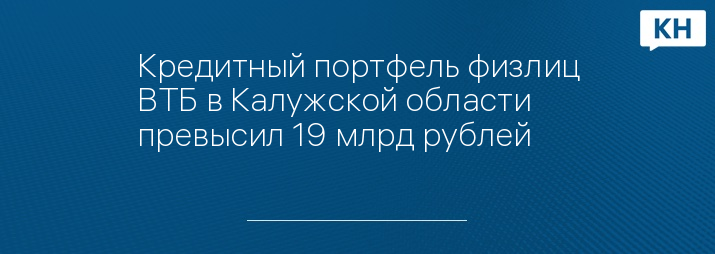 Кредитный портфель физлиц ВТБ в Калужской области превысил 19 млрд рублей