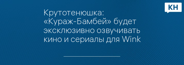 Крутотенюшка: «Кураж-Бамбей» будет эксклюзивно озвучивать кино и сериалы для Wink