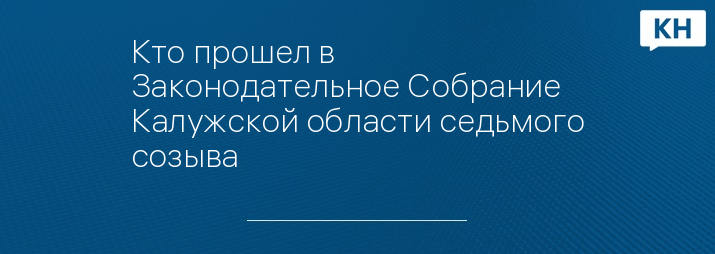 Кто прошел в Законодательное Собрание Калужской области седьмого созыва