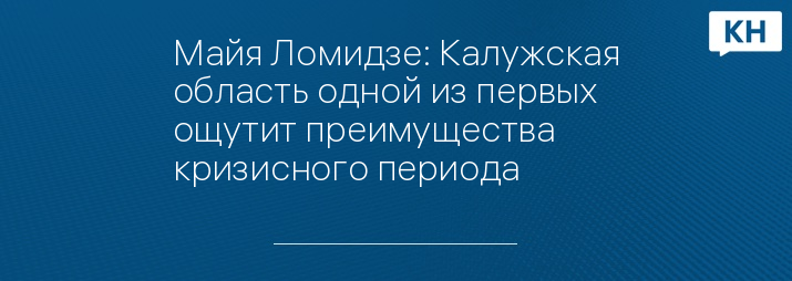 Майя Ломидзе: Калужская область одной из первых ощутит преимущества кризисного периода