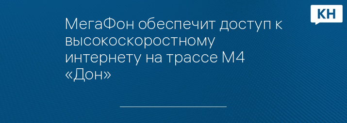 МегаФон обеспечит доступ к высокоскоростному интернету на трассе М4 «Дон»