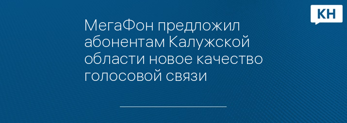 МегаФон предложил абонентам Калужской области новое качество голосовой связи