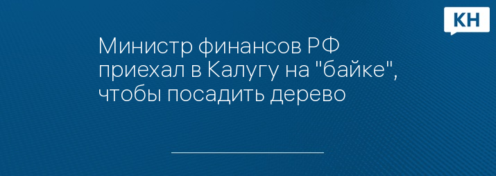 Министр финансов РФ приехал в Калугу на "байке", чтобы посадить дерево