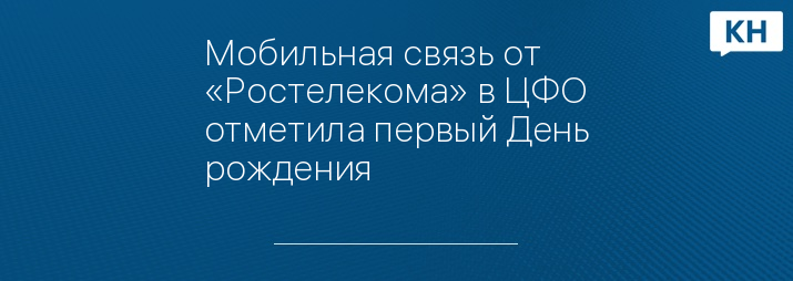 Мобильная связь от «Ростелекома» в ЦФО отметила первый День рождения