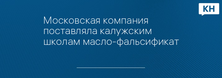 Московская компания поставляла калужским школам масло-фальсификат