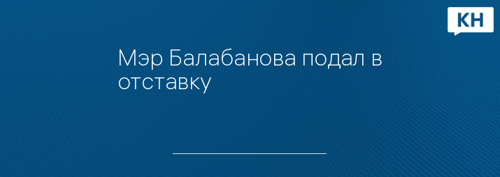 Мэр Балабанова подал в отставку