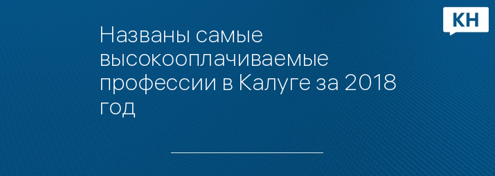 Названы самые высокооплачиваемые профессии в Калуге за 2018 год