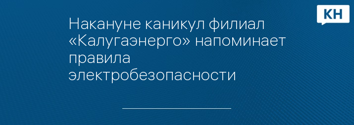 Накануне каникул филиал «Калугаэнерго» напоминает правила электробезопасности