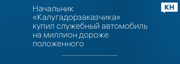 Начальник «Калугадорзаказчика» купил служебный автомобиль на миллион дороже положенного