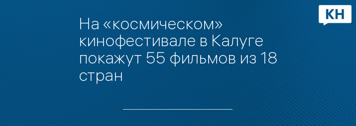 На «космическом» кинофестивале в Калуге покажут 55 фильмов из 18 стран