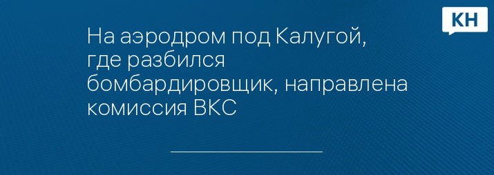 На аэродром под Калугой, где разбился бомбардировщик, направлена комиссия ВКС