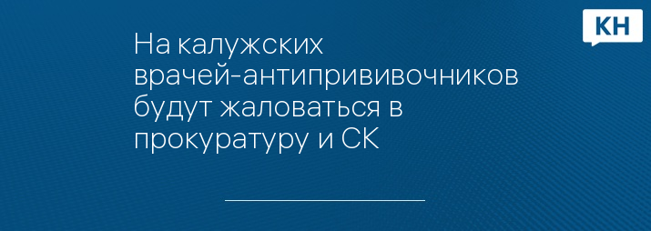 На калужских врачей-антипрививочников будут жаловаться в прокуратуру и СК