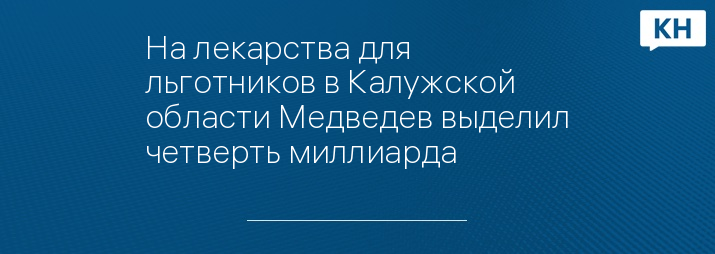 На лекарства для льготников в Калужской области Медведев выделил четверть миллиарда