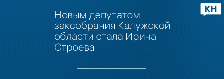 Новым депутатом заксобрания Калужской области стала Ирина Строева