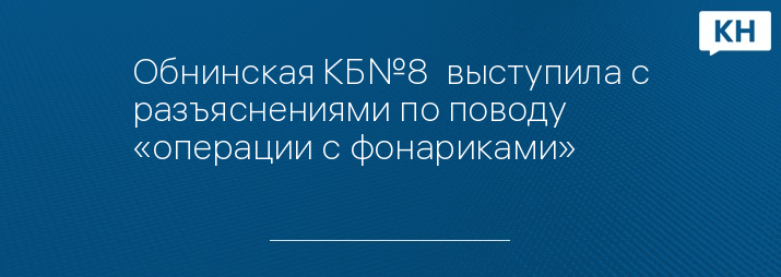 Обнинская КБ№8  выступила с разъяснениями по поводу «операции с фонариками»