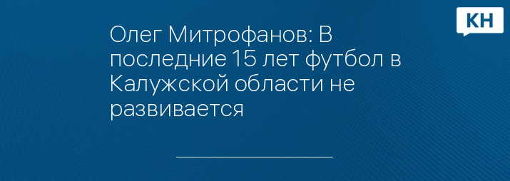 Олег Митрофанов: В последние 15 лет футбол в Калужской области не развивается