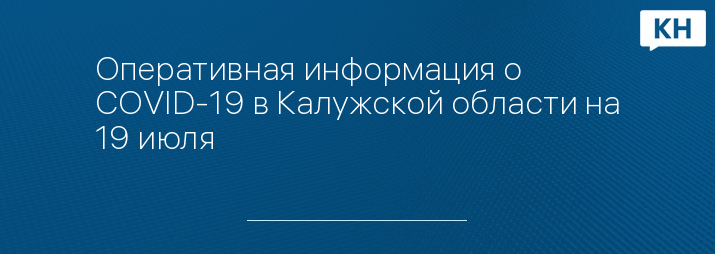 Оперативная информация о COVID-19 в Калужской области на 19 июля