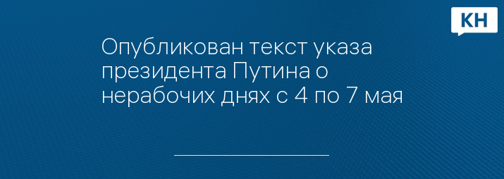 Опубликован текст указа президента Путина о нерабочих днях с 4 по 7 мая