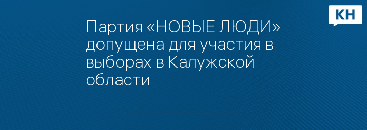 Партия «НОВЫЕ ЛЮДИ» допущена для участия в выборах в Калужской области