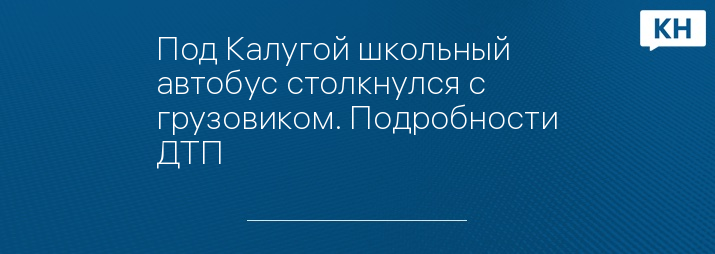 Под Калугой школьный автобус столкнулся с грузовиком. Подробности ДТП