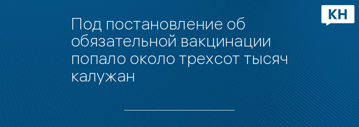 Под постановление об обязательной вакцинации попало около трехсот тысяч калужан