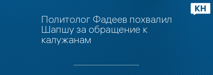 Политолог Фадеев похвалил Шапшу за обращение к калужанам