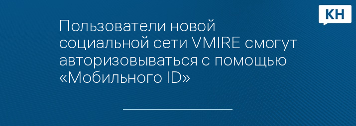 Пользователи новой социальной сети VMIRE смогут авторизовываться с помощью «Мобильного ID»