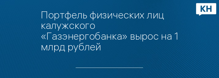 Портфель физических лиц калужского «Газэнергобанка» вырос на 1 млрд рублей