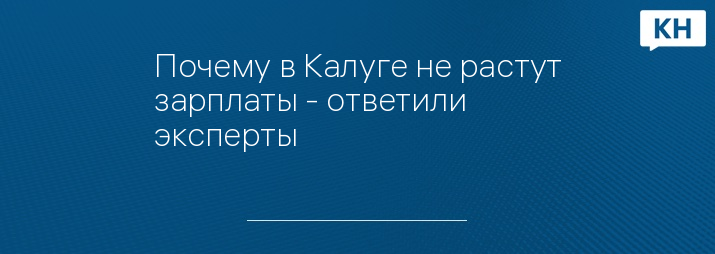 Почему в Калуге не растут зарплаты - ответили эксперты