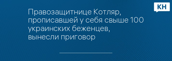 Правозащитнице Котляр, прописавшей у себя свыше 100 украинских беженцев, вынесли приговор