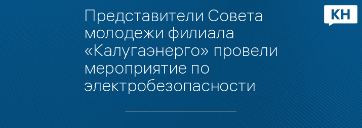 Представители Совета молодежи филиала «Калугаэнерго» провели мероприятие по электробезопасности