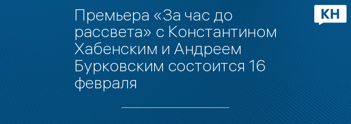 Премьера «За час до рассвета» с Константином Хабенским и Андреем Бурковским состоится 16 февраля