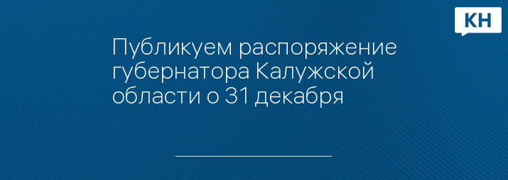 Публикуем распоряжение губернатора Калужской области о 31 декабря