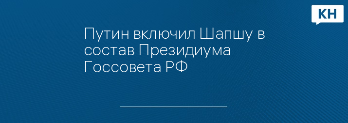 Путин включил Шапшу в состав Президиума Госсовета РФ 