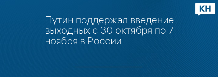 Путин поддержал введение выходных с 30 октября по 7 ноября в России