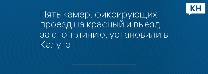 Пять камер, фиксирующих проезд на красный и выезд за стоп-линию, установили в Калуге