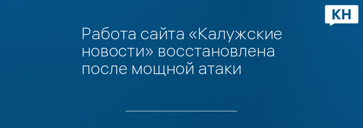 Работа сайта «Калужские новости» восстановлена после мощной атаки 