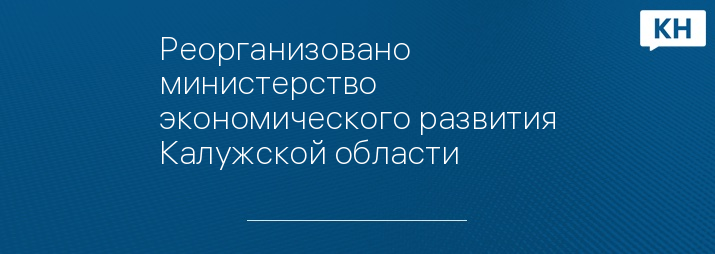 Реорганизовано министерство экономического развития Калужской области