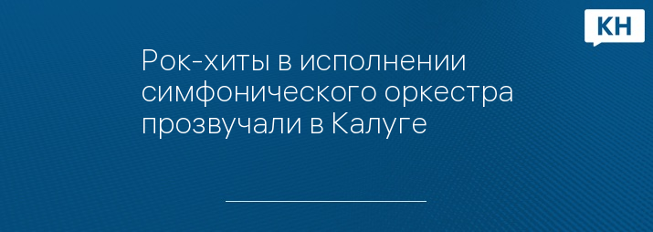 Рок-хиты в исполнении симфонического оркестра прозвучали в Калуге