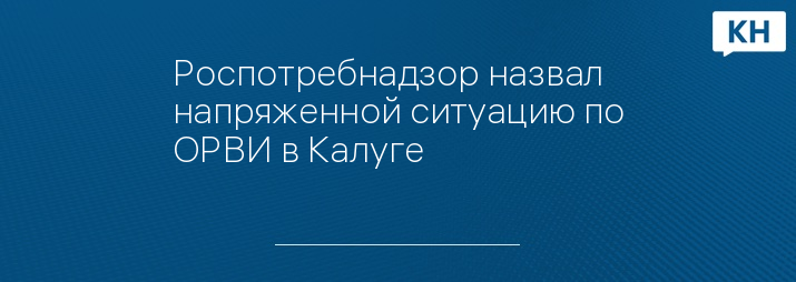 Роспотребнадзор назвал напряженной ситуацию по ОРВИ в Калуге