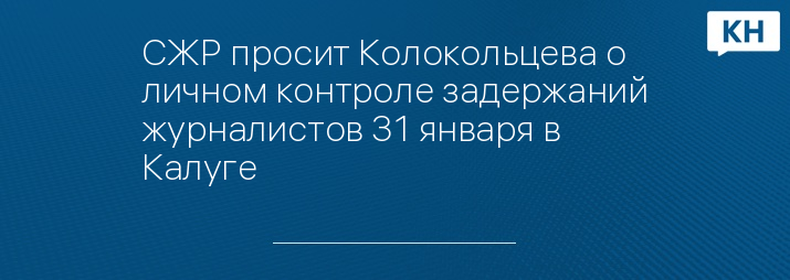 СЖР просит Колокольцева о личном контроле задержаний журналистов 31 января в Калуге