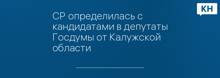 СР определилась с кандидатами в депутаты Госдумы от Калужской области