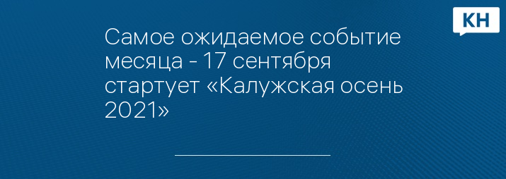 Самое ожидаемое событие месяца - 17 сентября стартует «Калужская осень 2021»