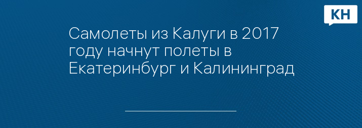 Самолеты из Калуги в 2017 году начнут полеты в Екатеринбург и Калининград