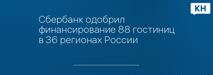 Сбербанк одобрил финансирование 88 гостиниц в 36 регионах России