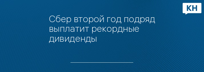 Сбер второй год подряд выплатит рекордные дивиденды 
