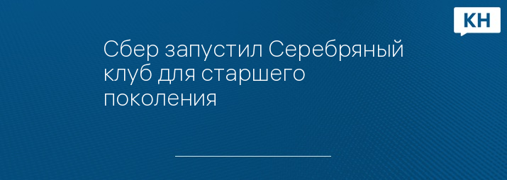 Сбер запустил Серебряный клуб для старшего поколения