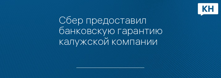 Сбер предоставил банковскую гарантию калужской компании