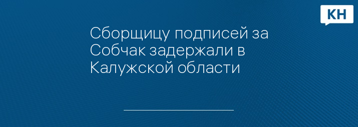 Сборщицу подписей за Собчак задержали в Калужской области