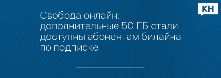 Свобода онлайн: дополнительные 50 ГБ стали доступны абонентам билайна по подписке